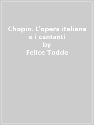 Chopin. L'opera italiana e i cantanti - Felice Todde