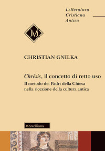 Chrêsis, il concetto di retto uso. Il metodo dei Padri della Chiesa nella ricezione della cultura antica - Christian Gnilka