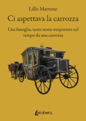 Ci aspettava la carrozza. Una famiglia, tante storie trasportate nel tempo da una carrozza