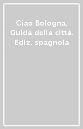 Ciao Bologna. Guida della città. Ediz. spagnola