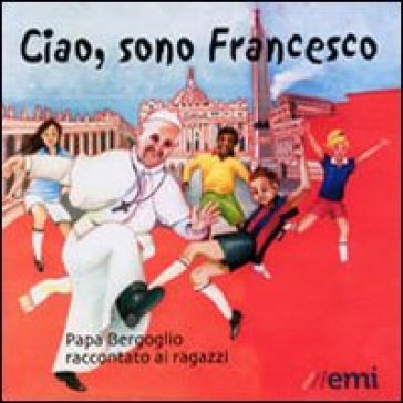 Ciao, sono Francesco. Papa Bergoglio raccontato ai ragazzi - Gianni Albanese