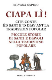 Ciapa lì. Piccole storie di santi e diavoli nella tradizione popolare-Ciapa lì! Cite conte ëd sant e  d diav ant la tradission popolar. Ediz. italiana e piemontese