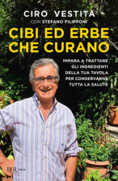 Cibi ed erbe che curano. Impara a trattare gli ingredienti della tua tavola per conservarne tutta la salute