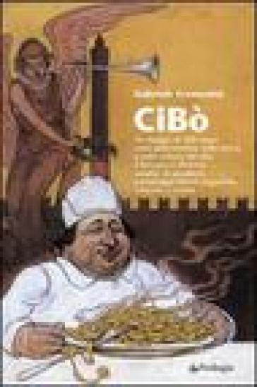 Cibò. Un viaggio in 100 tappe nella gastronomia, nella storia e nella cultura del cibo a Bologna e dintorni, condito di aneddoti, personaggi famosi, leggende... - Gabriele Cremonini