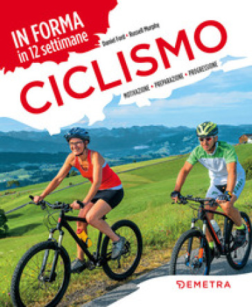 Ciclismo. In forma in 12 settimane. Motivazione preparazione progressione - Daniel Ford - Russell Murphy