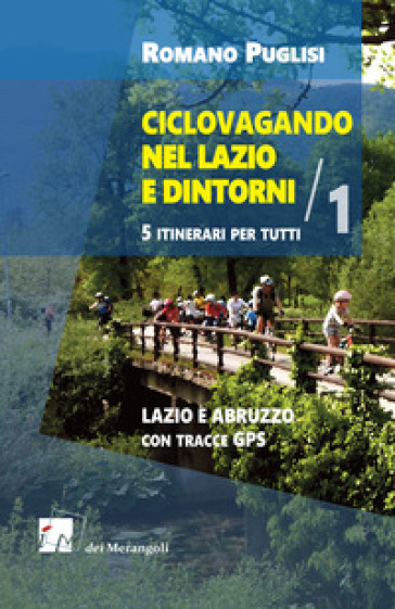 Ciclovagando nel Lazio e dintorni. 5 itinerari per tutti. Vol. 1: Lazio e Abruzzo con tracce GPS - Romano Puglisi