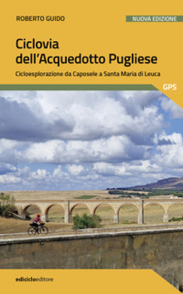 Ciclovia dell'Acquedotto Pugliese. Cicloesplorazione da Caposele a Santa Maria di Leuca. Nuova ediz. - Roberto Guido