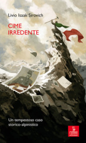 Cime irredente. Un tempestoso caso storico alpinistico