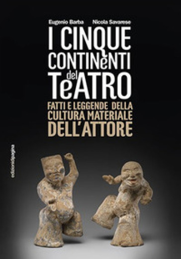 Cinque continenti del teatro. Fatti e leggende della cultura materiale dell'attore - Eugenio Barba - Nicola Savarese