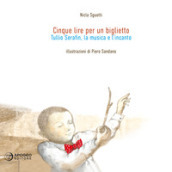 Cinque lire per un biglietto. Tullio Serafin, la musica e l incanto. Ediz. illustrata