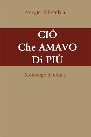 Ciò che amavo di più. Monologo di Giuda - Sergio Silecchia