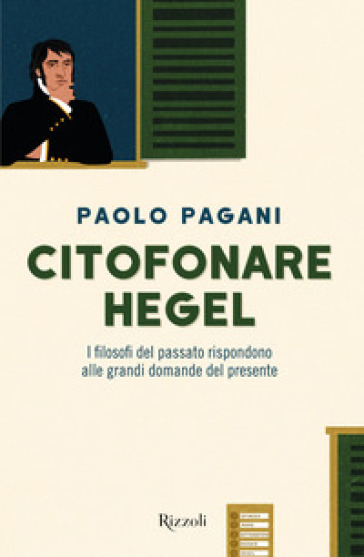 Citofonare Hegel. I filosofi del passato rispondono alle grandi domande del presente - Paolo Pagani