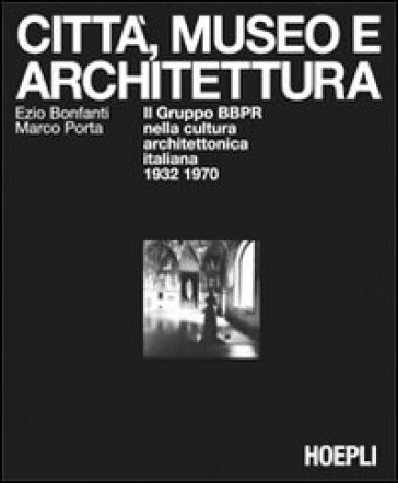 Città, museo e architettura - Ezio Bonfanti - Marco Porta