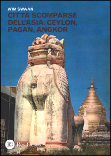 Città scomparse dell'Asia: Ceylon, Pagan, Angkor. Ediz. illustrata - Wim Swaan