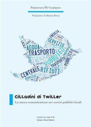 Cittadini di Twitter. La nuova comunicazione nei servizi pubblici locali - Francesco Di Costanzo