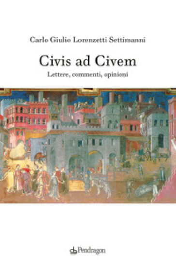 Civis ad civem. Lettere, commenti, opinioni - Carlo Giulio Lorenzetti Settimanni