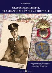 Claudio Lucchetti, tra Shanghai e l Africa orientale. Un granatiere fontanese in pace e in guerra