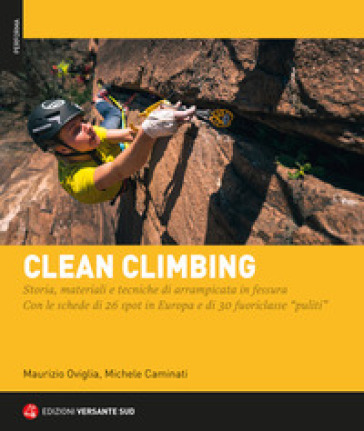 Clean climbing. Storia, materiali e tecniche di arrampicata in fessura. Con le schede di 26 spot in Europa e di 30 fuoriclasse «puliti» - Maurizio Oviglia - Michele Caminati