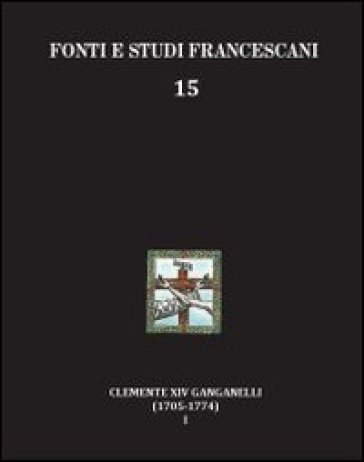 Clemente XIV Ganganelli (1705-1774). Profilo di un francescano e di un papa. Vol. 1: Lorenzo Ganganelli. L'uomo, il francescano, il teologo, il cardinale - Isidoro L. Gatti