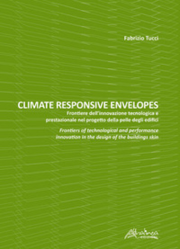 Climate responsive envelopes. Frontiere dell'innovazione tecnologica e prestazionale nel progetto della pelle degli edifici. Ediz. italiana e inglese - Fabrizio Tucci