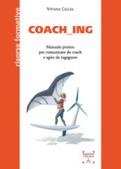 Coach_ing. Manuale pratico per comunicare da coach e agire da ingegnere