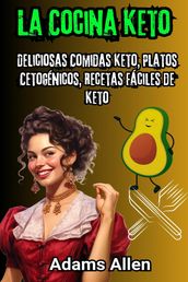 La Cocina Keto: Deliciosas Comidas Keto, Platos Cetogénicos, Recetas Fáciles de Keto