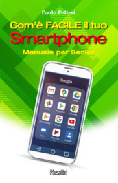 Com è facile il tuo smartphone. Manuale per senior