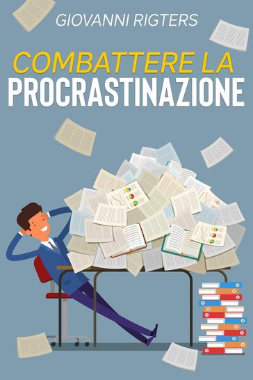 Combattere la procrastinazione: Sconfiggi la pigrizia e raggiungi i tuoi obiettivi - Giovanni Rigters