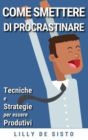 Come Smettere di Procrastinare: Tecniche e Strategie per Essere Produttivi