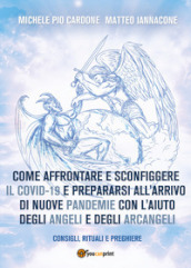 Come affrontare e sconfiggere il Covid-19 e prepararsi all arrivo di nuove pandemie con l aiuto degli angeli e degli arcangeli