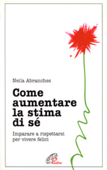 Come aumentare la stima di sé. Imparare a rispettarsi per vivere felici - Neila Abranches