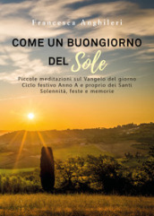 Come un buongiorno del sole. Piccole meditazioni sul Vangelo del giorno. Ciclo festivo anno A e proprio dei santi. Solennità, feste e memorie