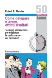 Come delegare e avere ottimi risultati. Tecniche sperimentate per migliorare la performance dei dipendenti