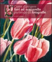 Come dipingere fiori ad acquarello partendo da fotografie. Ediz. illustrata