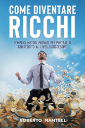 Come diventare ricchi. Semplici metodi provati per portare il tuo reddito al livello successivo