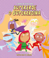 Come diventare supereroe o supereroina. Ediz. illustrata