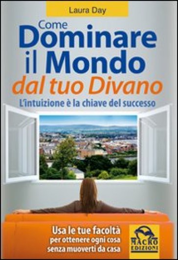 Come dominare il mondo dal tuo divano. L'intuizione è la chiave del successo - Laura Day