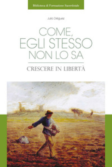 Come, egli stesso non lo sa. Crescere in libertà - Julio Diéguez