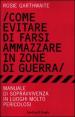 Come evitare di farsi ammazzare in zone di guerra. Manuale di sopravvivenza in luoghi molto pericolosi