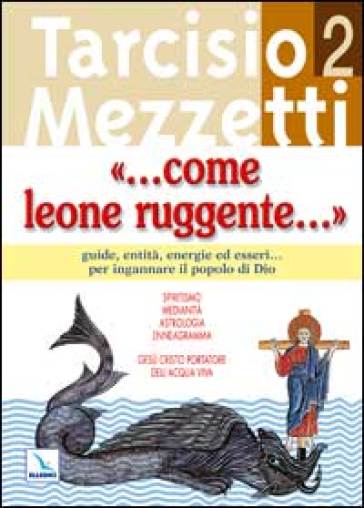 Come leone ruggente.... Vol. 2: Guide, entità, energie ed esseri... per ingannare il popolo di Dio - Tarcisio Mezzetti