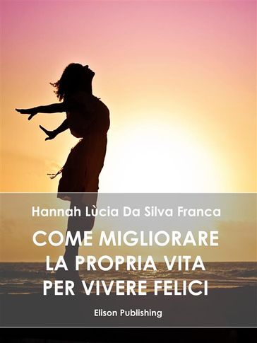 Come migliorare la propria vita per vivere felici - Hannah Lùcia da Silva Franca