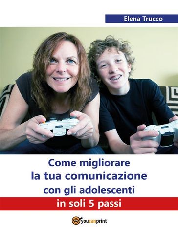 Come migliorare la tua comunicazione con gli adolescenti in soli 5 passi - Elena Trucco