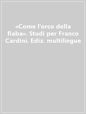 «Come l'orco della fiaba». Studi per Franco Cardini. Ediz. multilingue