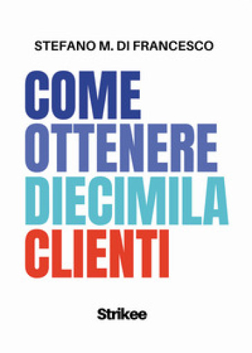 Come ottenere diecimila clienti - Stefano Maria Di Francesco