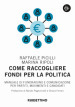 Come raccogliere fondi per la politica. Manuale di fundraising e comunicazione per partiti, movimenti e candidati