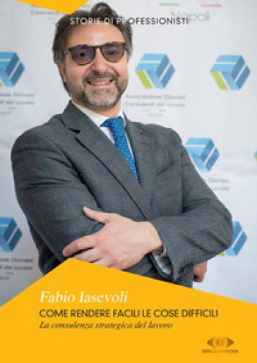 Come rendere facili le cose difficili. La consulenza strategica del lavoro. Nuova ediz. - Fabio Iasevoli