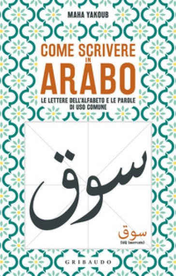 Come scrivere in arabo. Le lettere dell'alfabeto e le parole di uso comune - Maha Yakoub