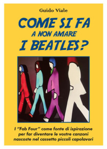 Come si fa a non amare i Beatles? I «Fab Four» come fonte di ispirazione per far diventare le vostre canzoni nascoste nel cassetti piccoli capolavori - Guido Viale