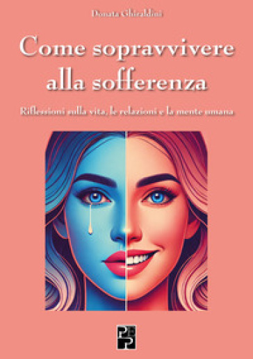 Come sopravvivere alla sofferenza. Riflessioni sulla vita, le relazioni e la mente umana - Donata Ghiraldini