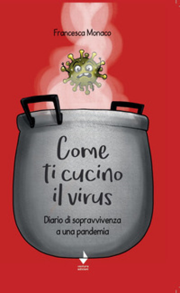 Come ti cucino il virus. Diario di sopravvivenza a una pandemia - Francesca Monaco